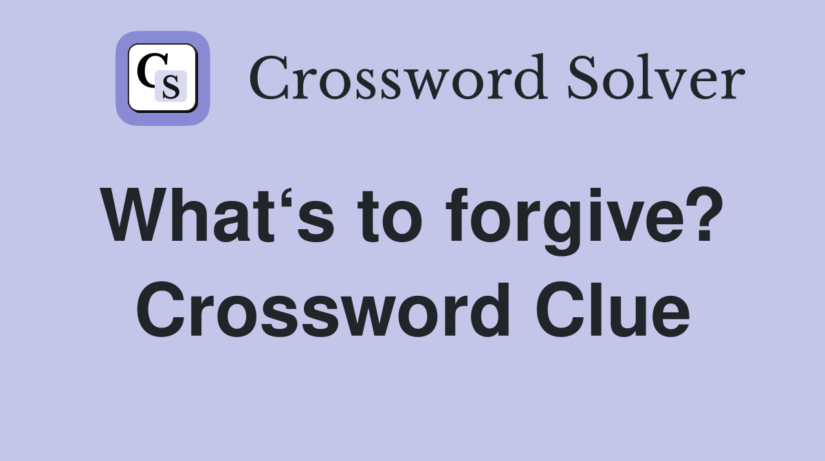 What‘s to forgive?  Crossword Clue