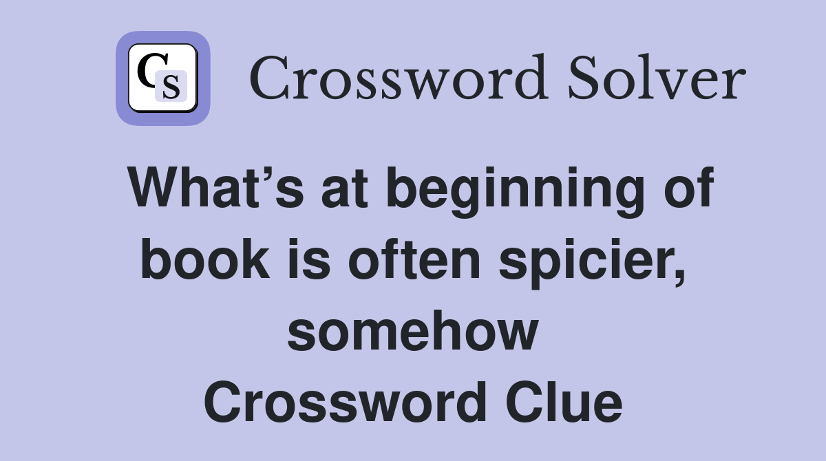 What’s at beginning of book is often spicier, somehow Crossword Clue