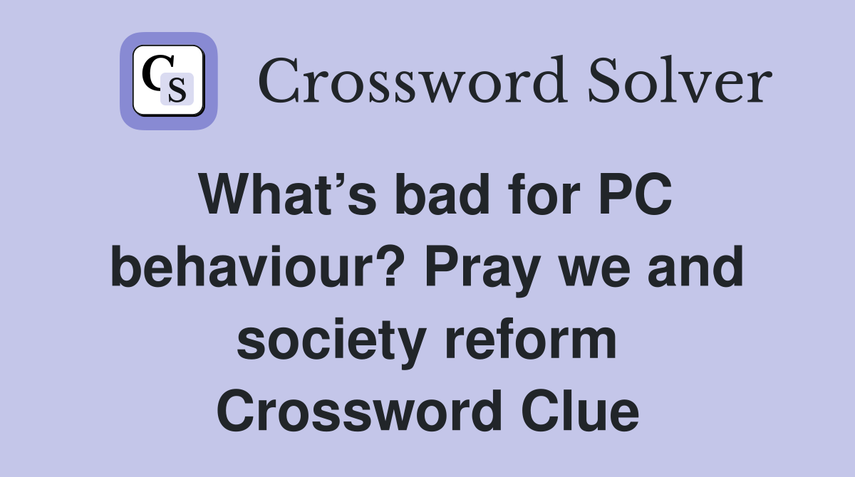 What’s bad for PC behaviour? Pray we and society reform Crossword Clue