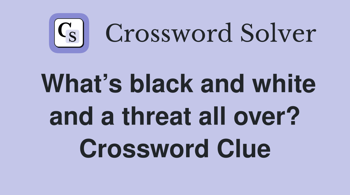 What’s black and white and a threat all over? Crossword Clue