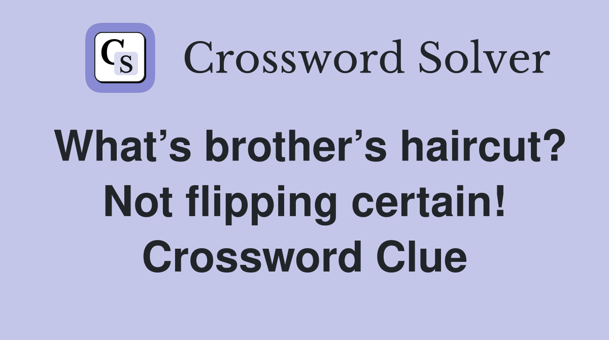 What’s brother’s haircut? Not flipping certain! Crossword Clue