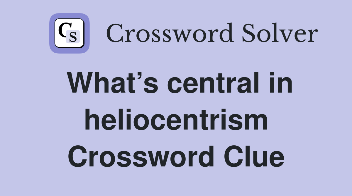 What’s central in heliocentrism Crossword Clue