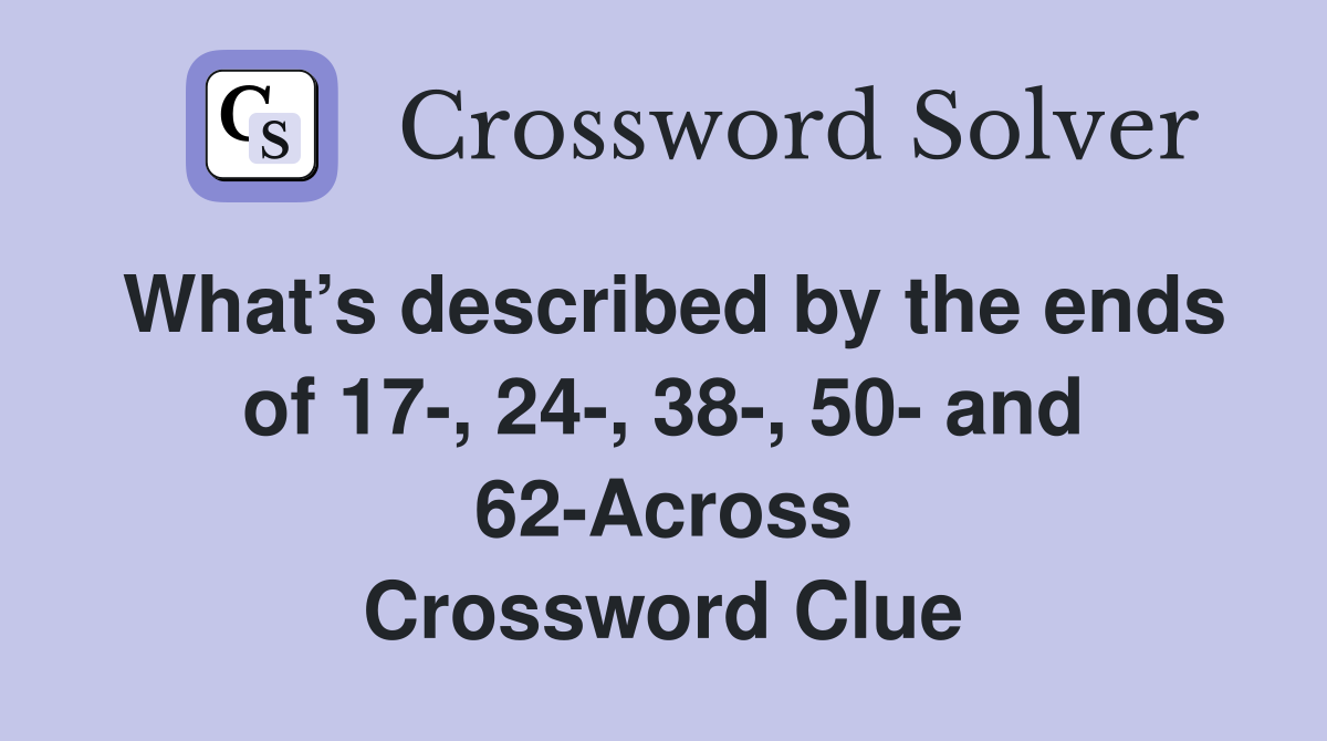 What’s described by the ends of 17-, 24-, 38-, 50- and 62-Across Crossword Clue