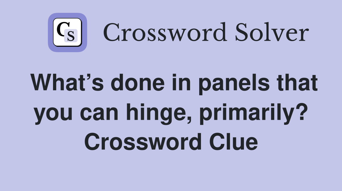 What’s done in panels that you can hinge, primarily? Crossword Clue