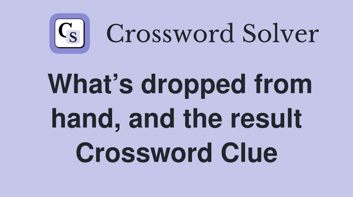 What’s dropped from hand, and the result Crossword Clue
