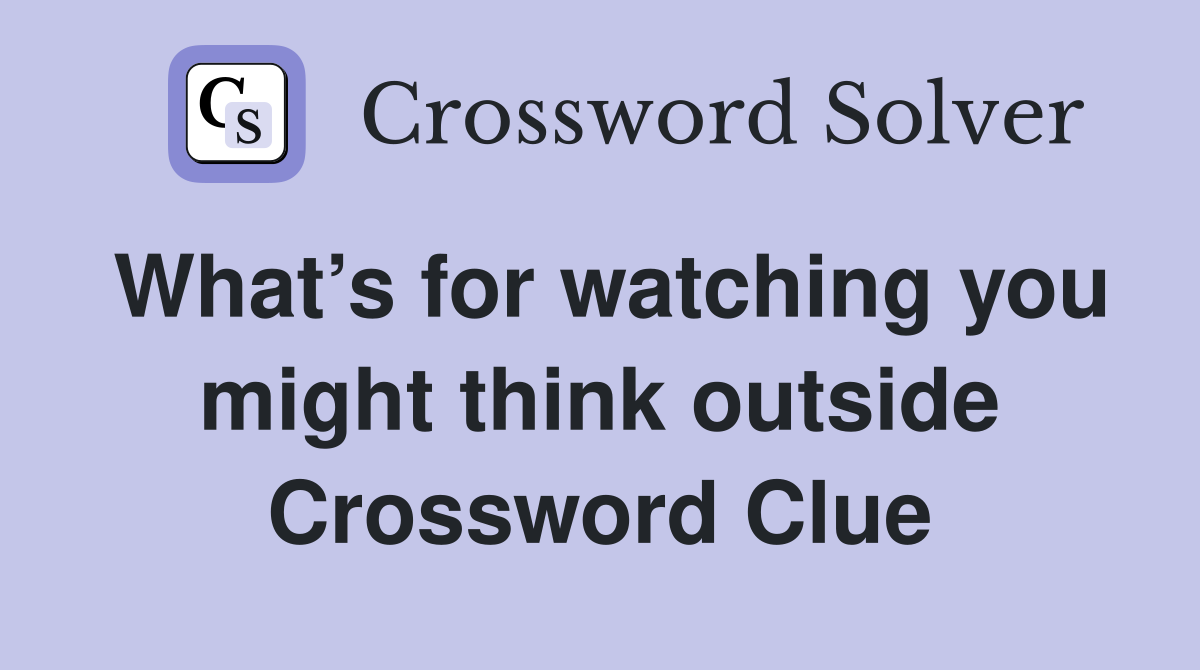What’s for watching you might think outside Crossword Clue