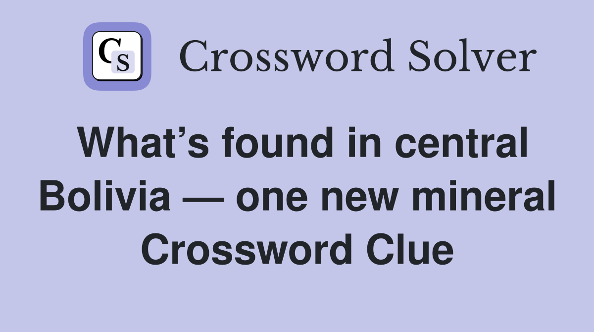 What’s found in central Bolivia — one new mineral Crossword Clue