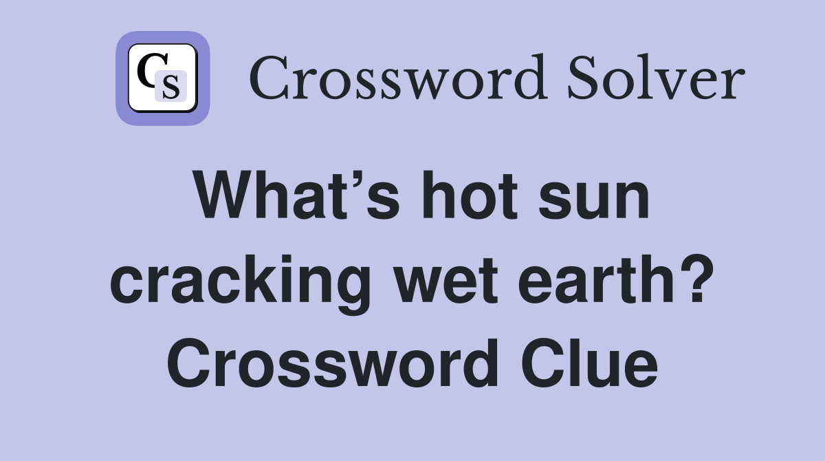 What’s hot sun cracking wet earth? Crossword Clue