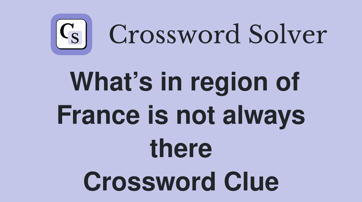 What’s in region of France is not always there Crossword Clue