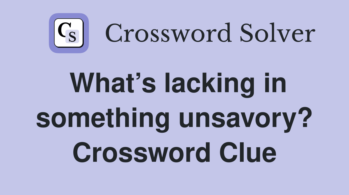 What’s lacking in something unsavory? Crossword Clue