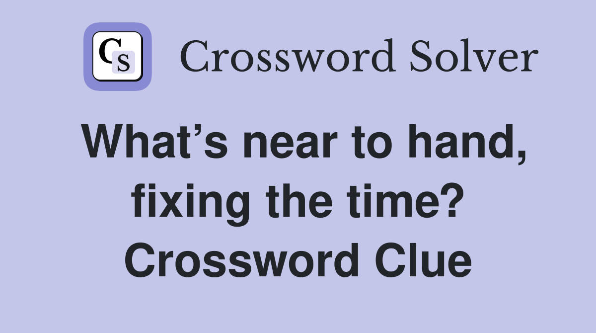 What’s near to hand, fixing the time? Crossword Clue