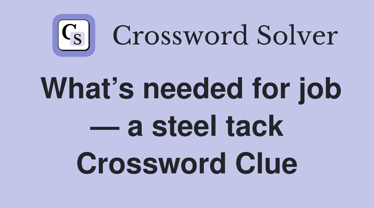What’s needed for job — a steel tack Crossword Clue