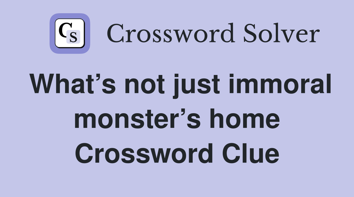 What’s not just immoral monster’s home Crossword Clue