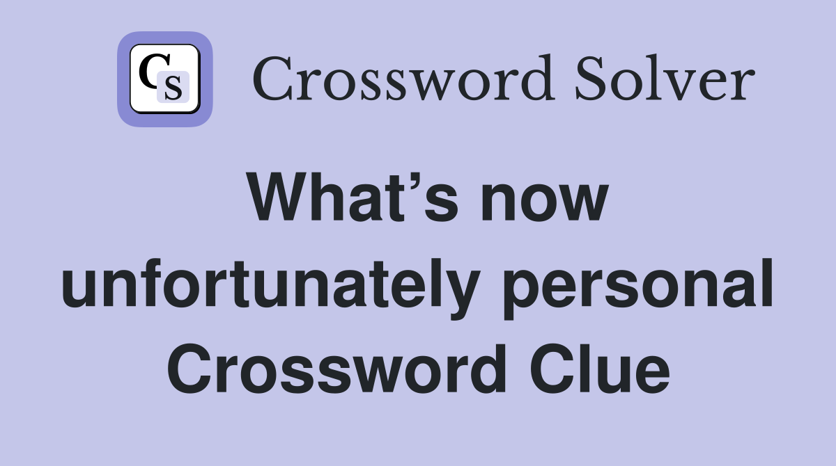 What’s now unfortunately personal Crossword Clue