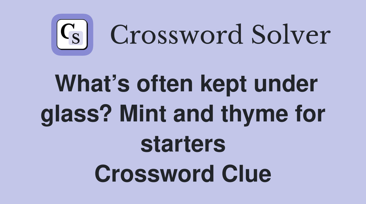 What’s often kept under glass? Mint and thyme for starters Crossword Clue