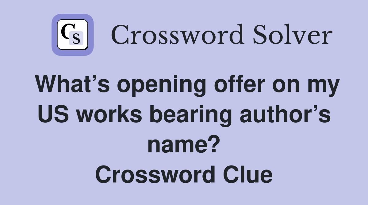 What’s opening offer on my US works bearing author’s name? Crossword Clue
