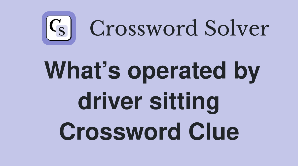 What’s operated by driver sitting Crossword Clue