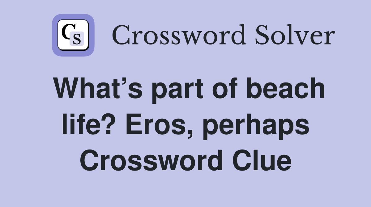 What’s part of beach life? Eros, perhaps Crossword Clue