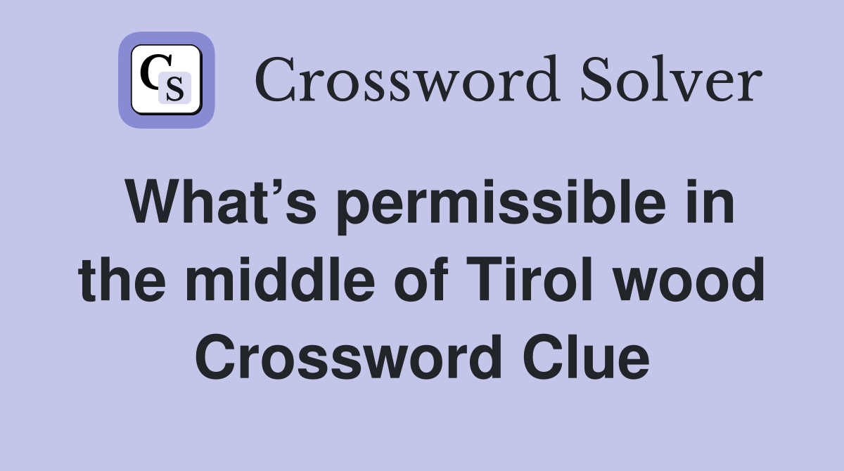 What’s permissible in the middle of Tirol wood Crossword Clue