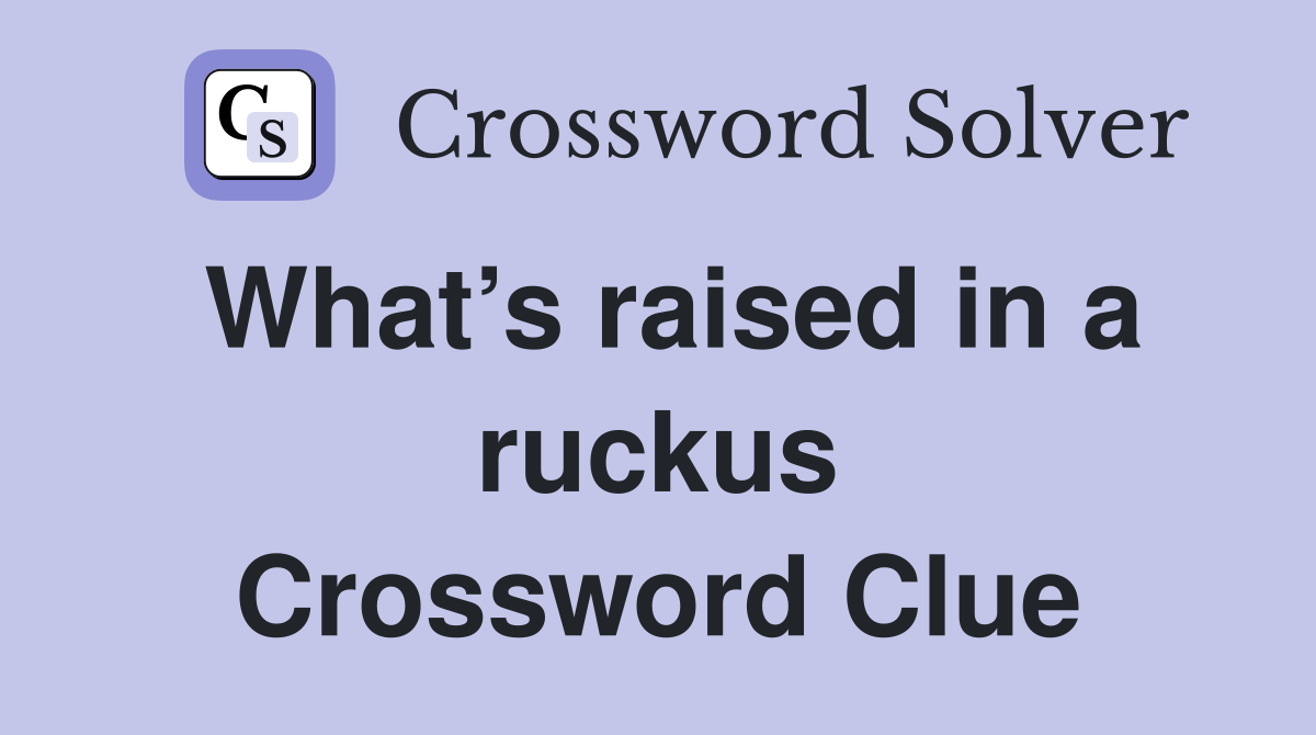 What’s raised in a ruckus Crossword Clue