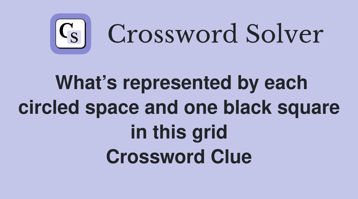 What’s represented by each circled space and one black square in this grid Crossword Clue