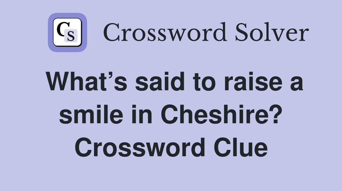 What’s said to raise a smile in Cheshire? Crossword Clue