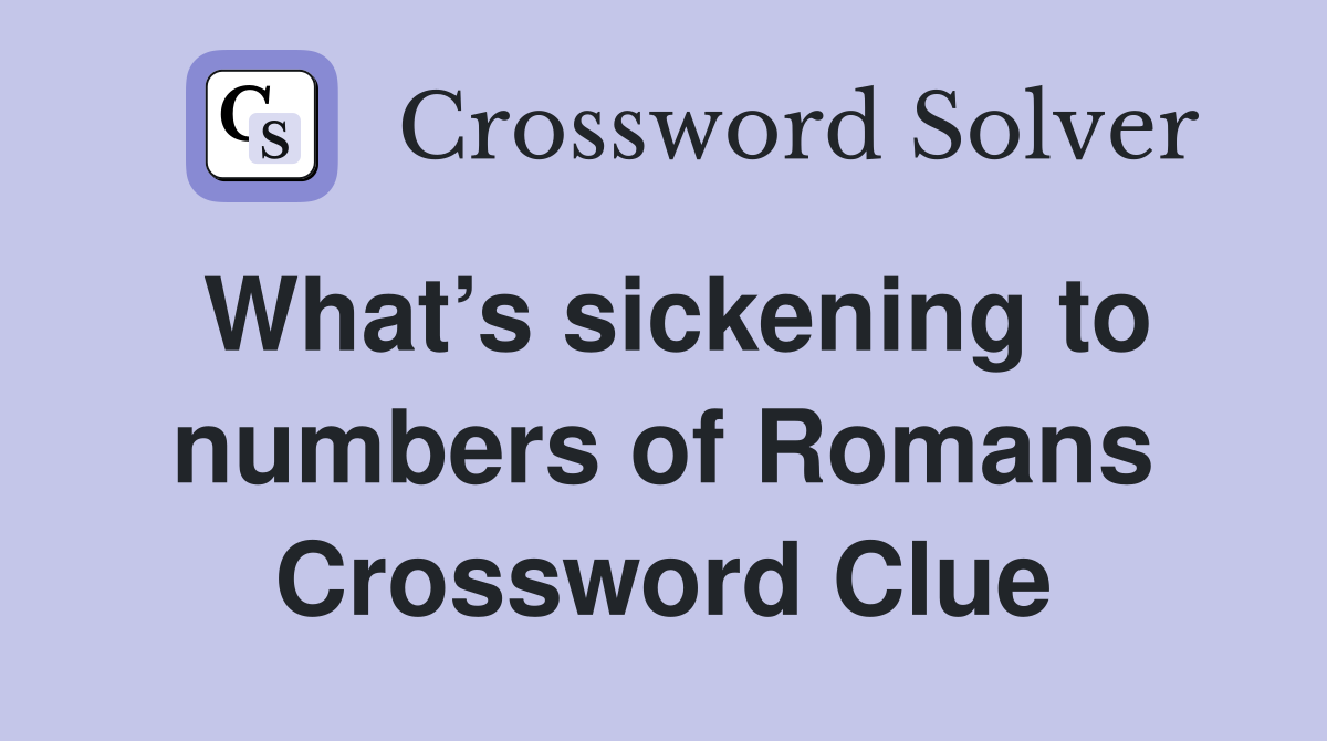 What’s sickening to numbers of Romans Crossword Clue