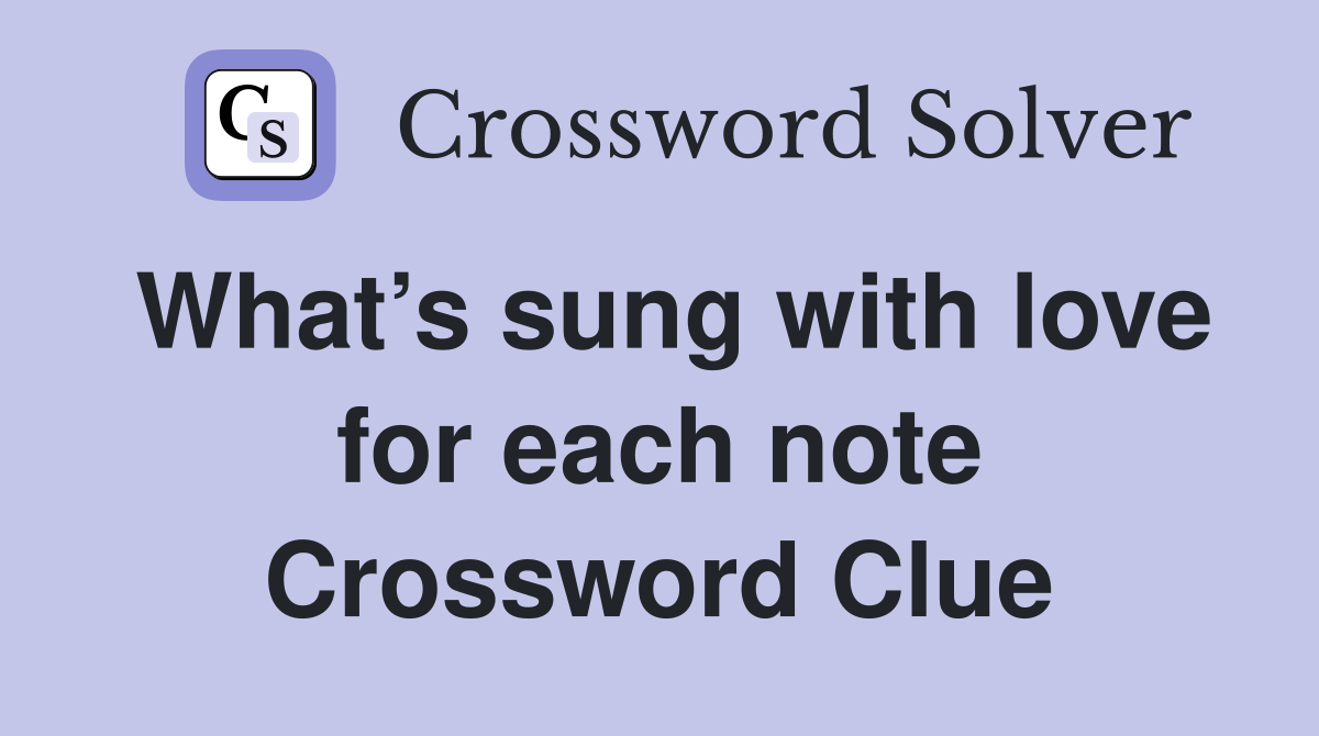 What’s sung with love for each note Crossword Clue