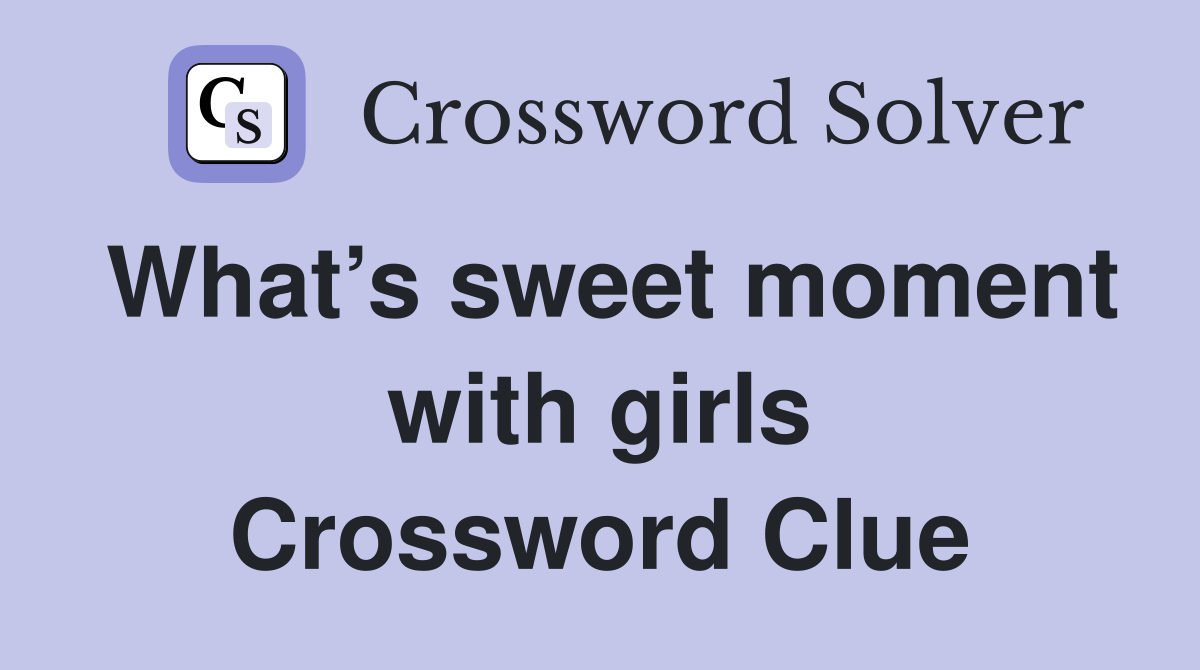 What’s sweet moment with girls Crossword Clue