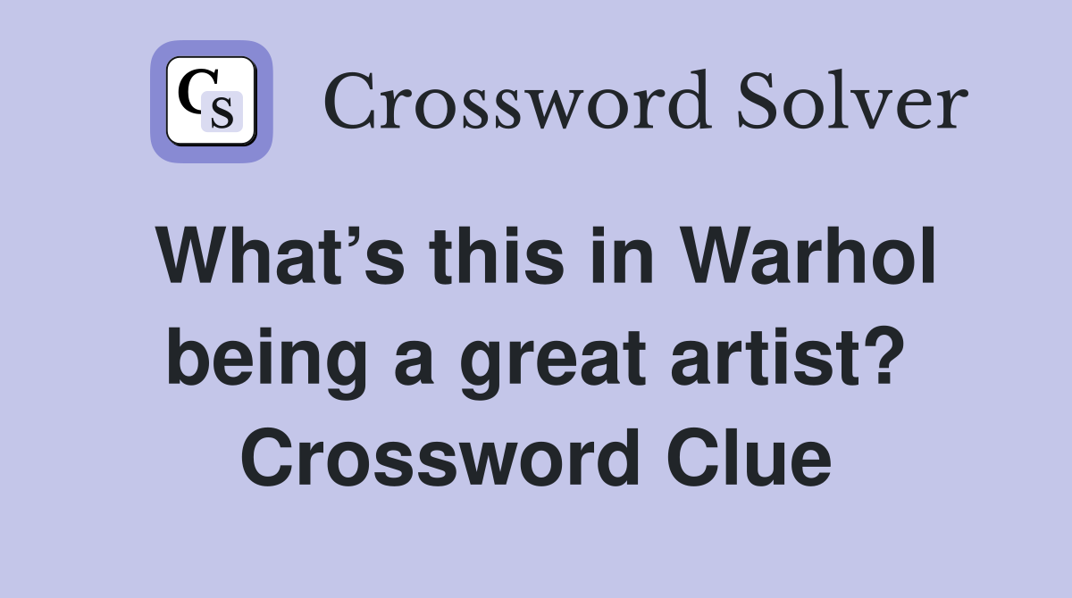 What’s this in Warhol being a great artist? Crossword Clue