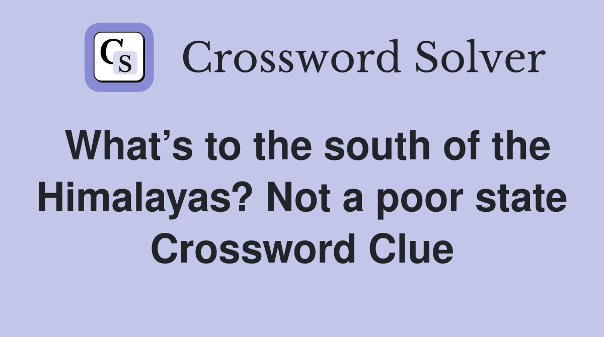 What’s to the south of the Himalayas? Not a poor state Crossword Clue