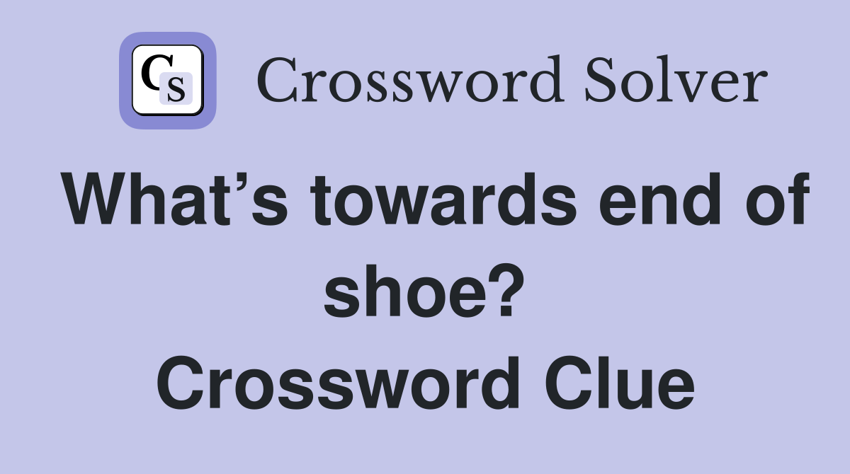 What’s towards end of shoe? Crossword Clue