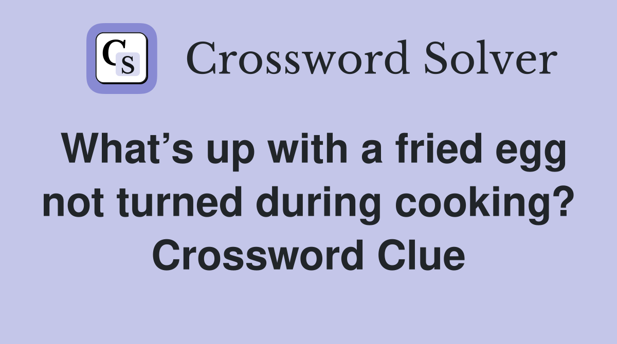 What’s up with a fried egg not turned during cooking? Crossword Clue