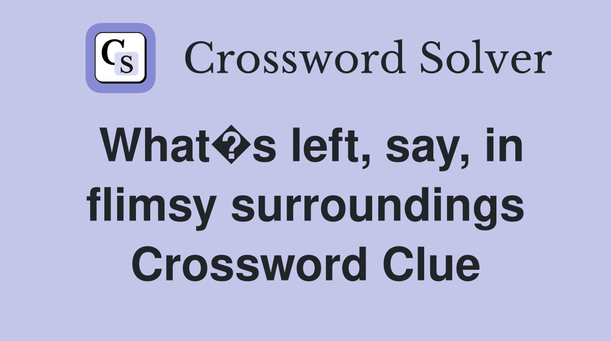 What�s left, say, in flimsy surroundings Crossword Clue