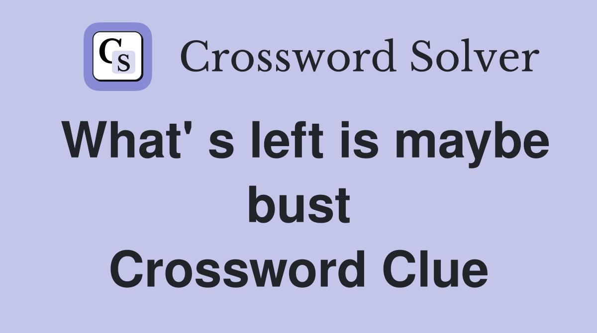 What' s left is maybe bust Crossword Clue