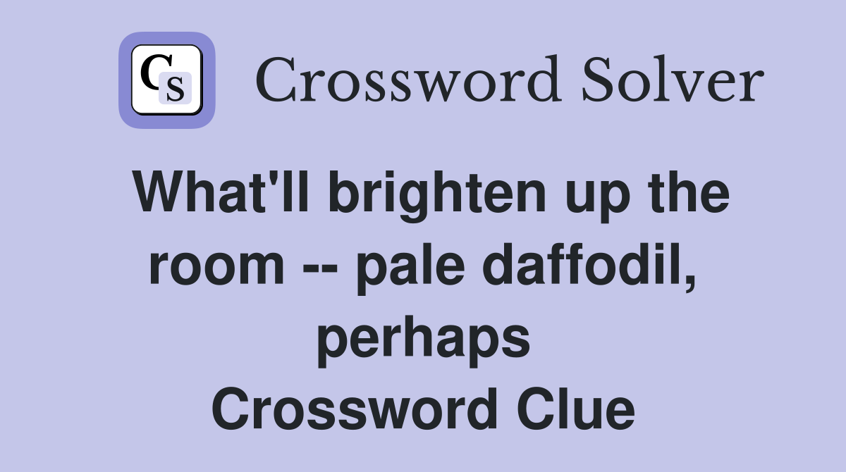 What'll brighten up the room -- pale daffodil, perhaps Crossword Clue