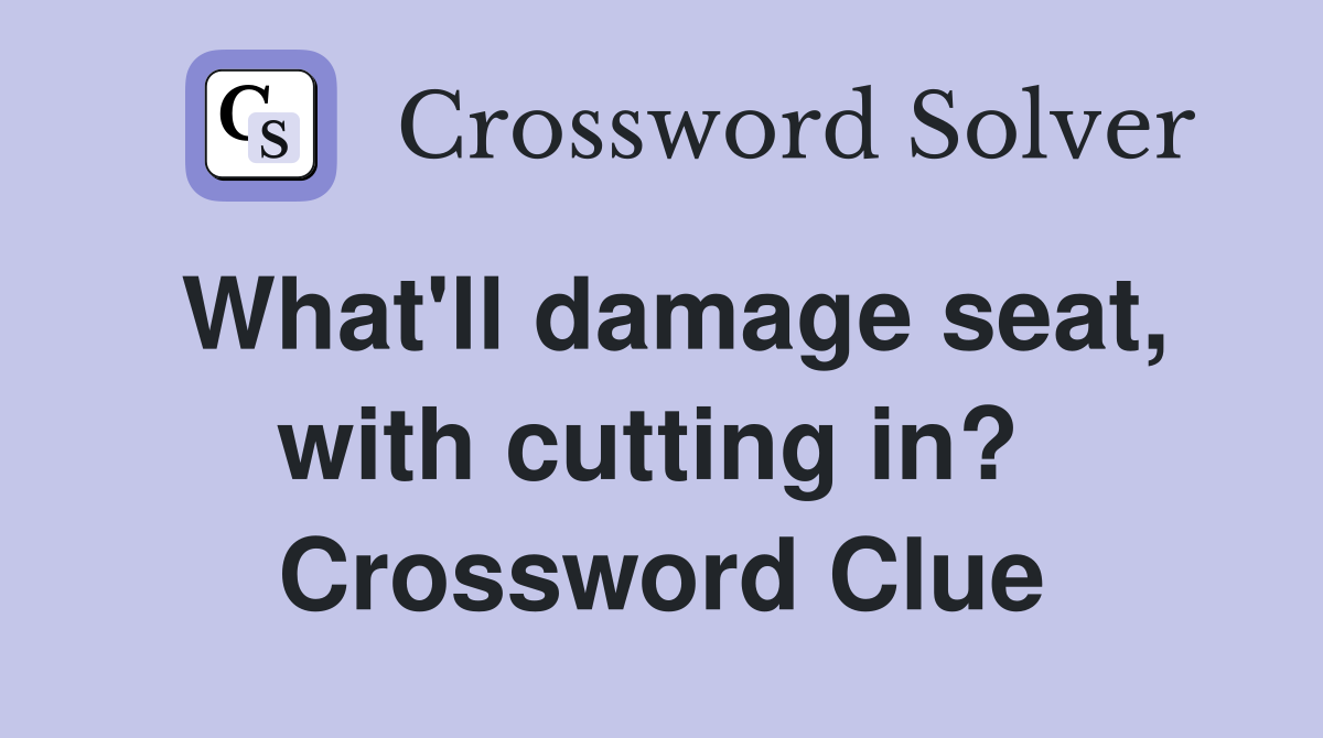 What'll damage seat, with cutting in?  Crossword Clue