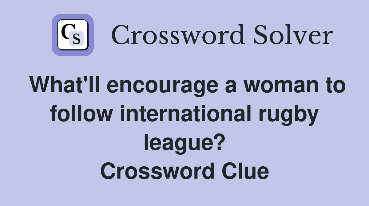 What'll encourage a woman to follow international rugby league? Crossword Clue