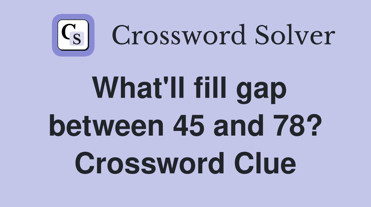 What'll fill gap between 45 and 78? Crossword Clue