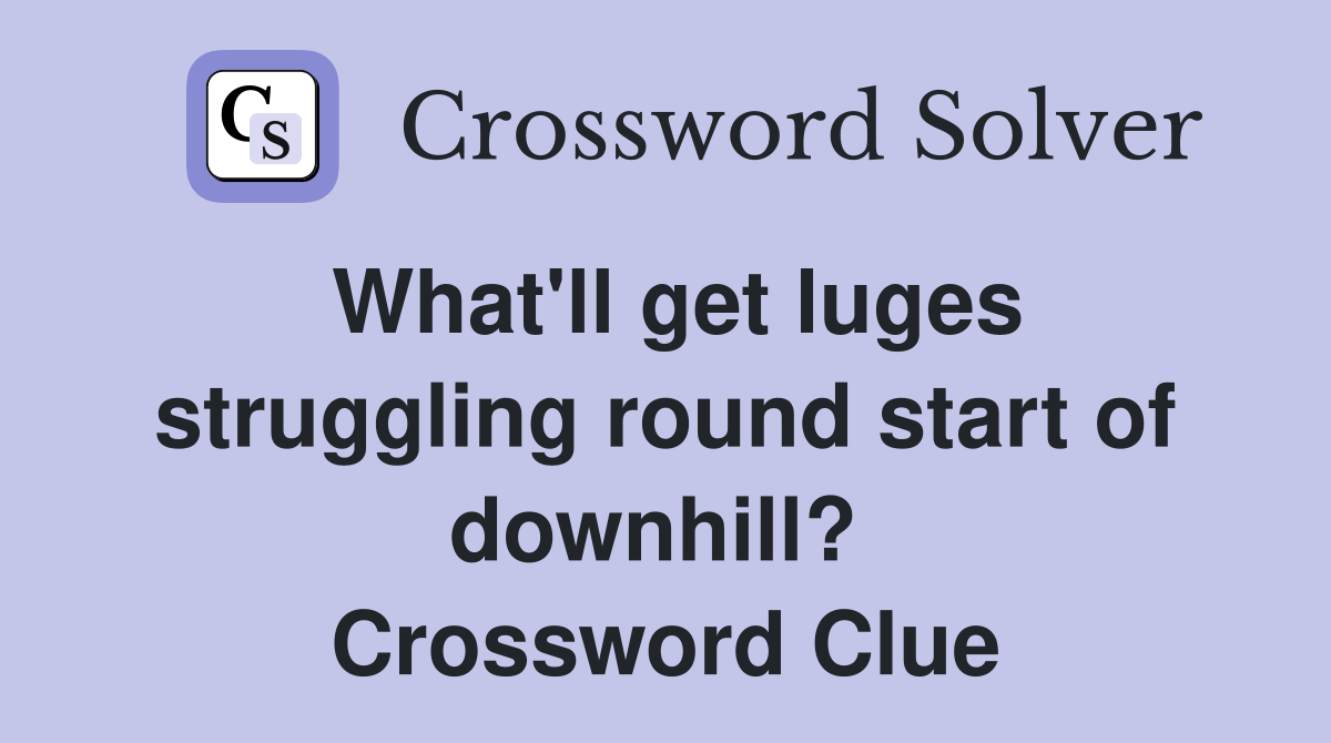 What'll get luges struggling round start of downhill?  Crossword Clue