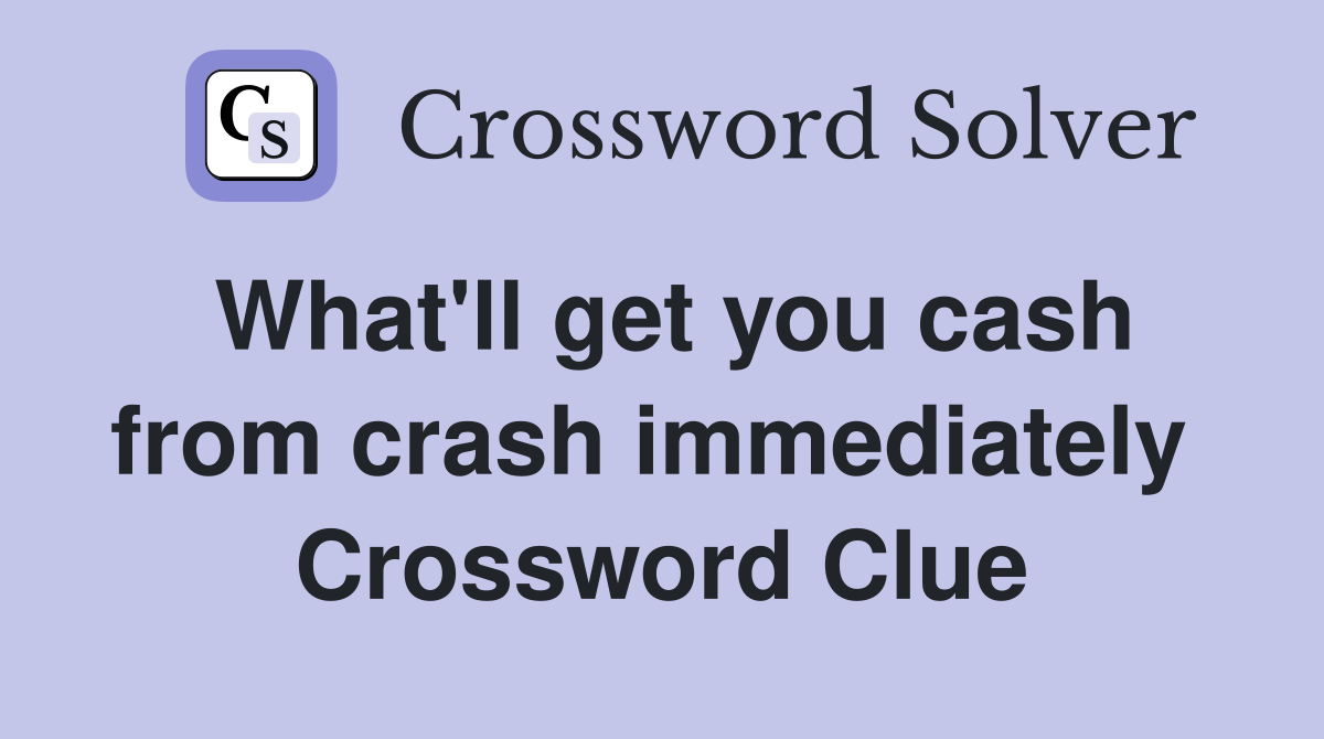 What'll get you cash from crash immediately  Crossword Clue