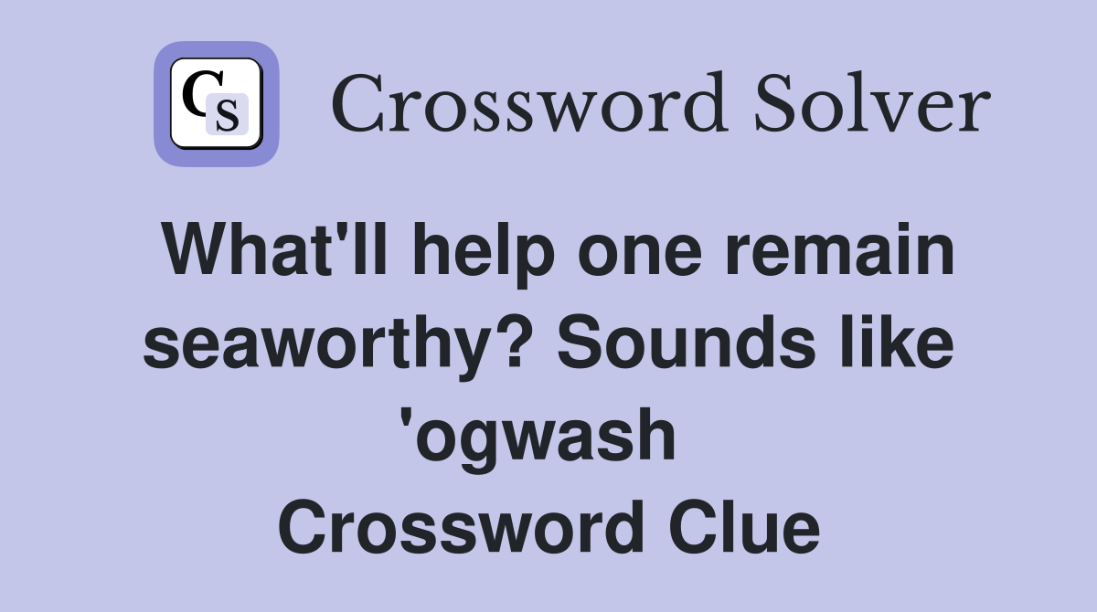 What'll help one remain seaworthy? Sounds like 'ogwash  Crossword Clue