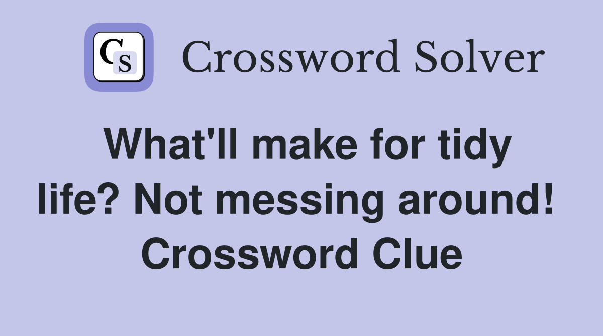 What'll make for tidy life? Not messing around!  Crossword Clue