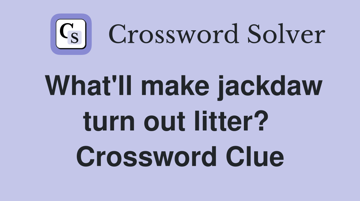 What'll make jackdaw turn out litter?  Crossword Clue