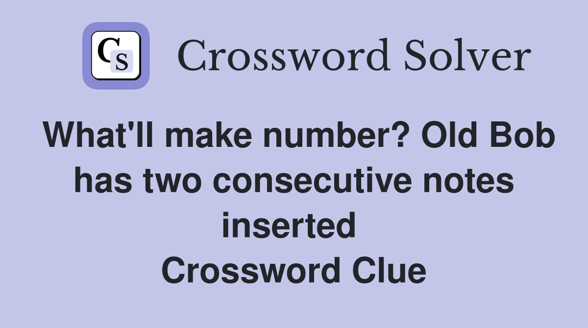 What'll make number? Old Bob has two consecutive notes inserted  Crossword Clue