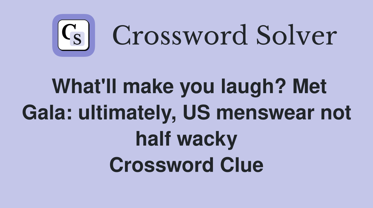 What'll make you laugh? Met Gala: ultimately, US menswear not half wacky Crossword Clue
