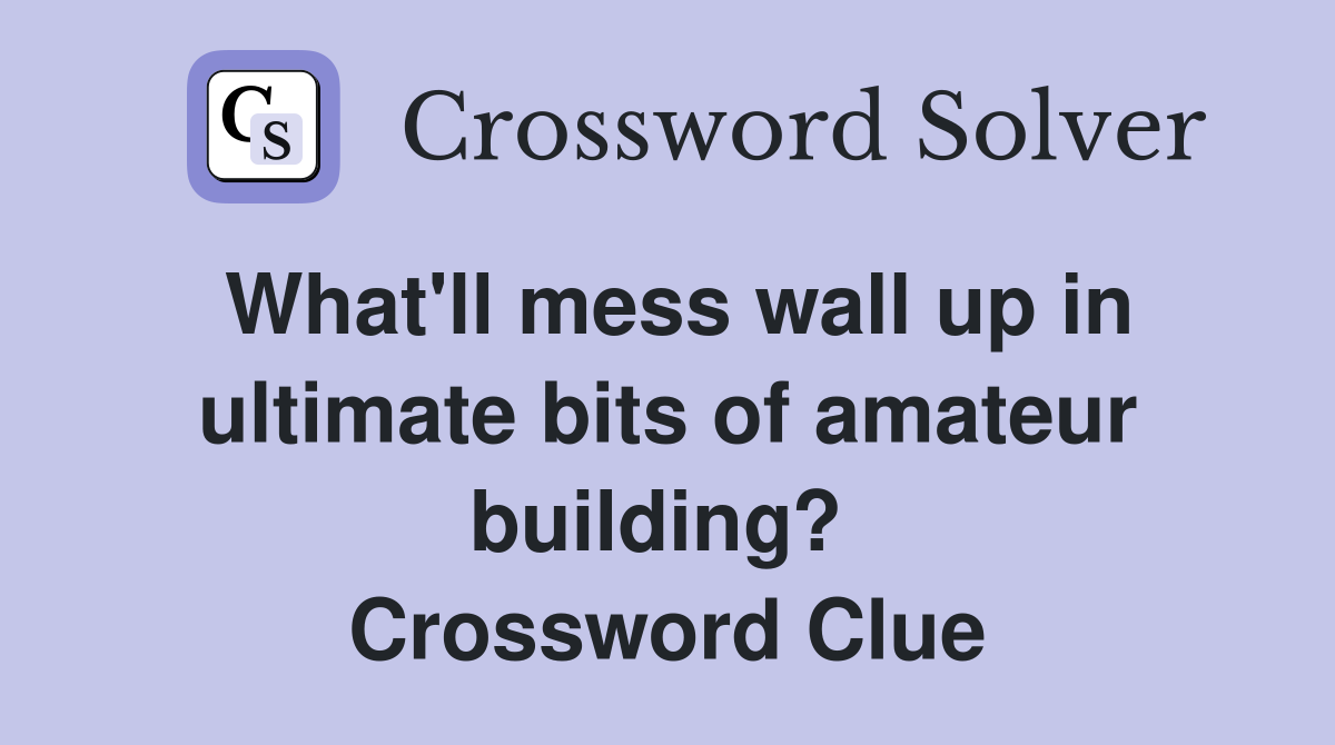 What'll mess wall up in ultimate bits of amateur building?  Crossword Clue