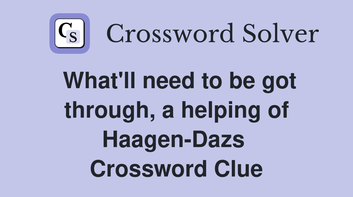 What'll need to be got through, a helping of Haagen-Dazs  Crossword Clue