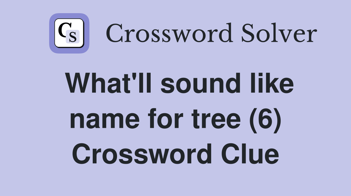 What'll sound like name for tree (6) Crossword Clue