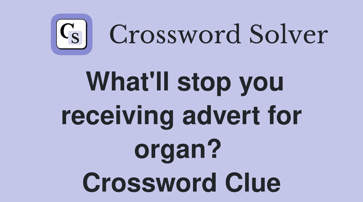 What'll stop you receiving advert for organ?  Crossword Clue
